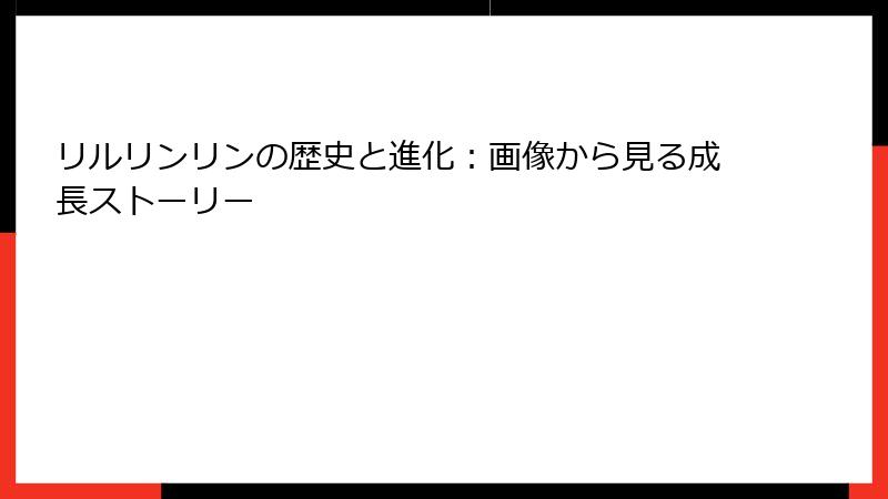 リルリンリンの歴史と進化：画像から見る成長ストーリー
