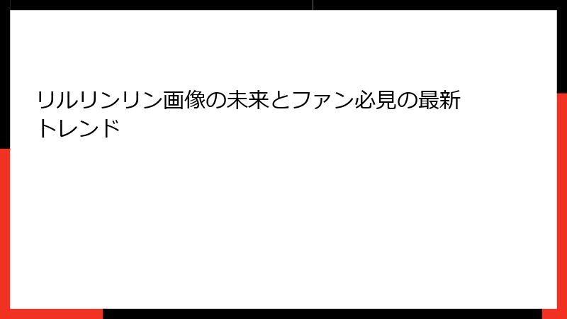リルリンリン画像の未来とファン必見の最新トレンド