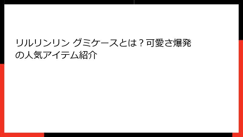 リルリンリン グミケースとは？可愛さ爆発の人気アイテム紹介