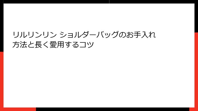 リルリンリン ショルダーバッグのお手入れ方法と長く愛用するコツ