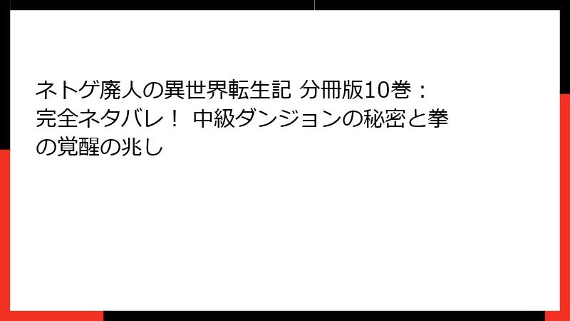 ネトゲ廃人の異世界転生記 分冊版10巻：完全ネタバレ！ 中級ダンジョンの秘密と拳の覚醒の兆し