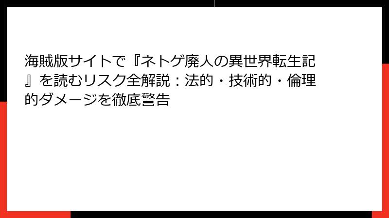 海賊版サイトで『ネトゲ廃人の異世界転生記』を読むリスク全解説：法的・技術的・倫理的ダメージを徹底警告