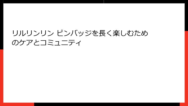 リルリンリン ピンバッジを長く楽しむためのケアとコミュニティ