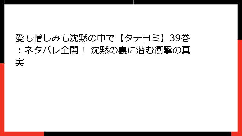 愛も憎しみも沈黙の中で【タテヨミ】39巻：ネタバレ全開！ 沈黙の裏に潜む衝撃の真実
