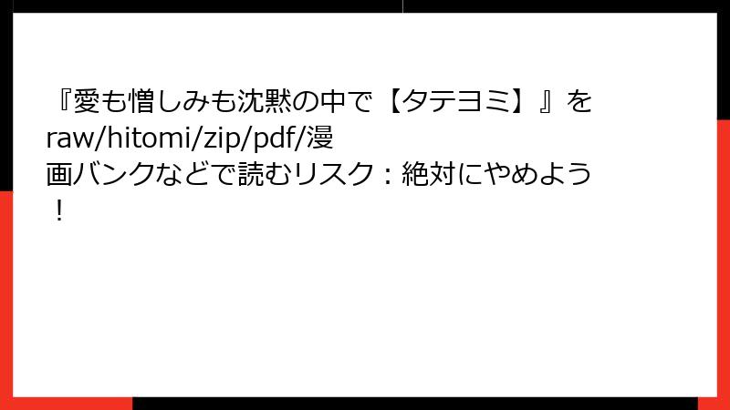 『愛も憎しみも沈黙の中で【タテヨミ】』をraw/hitomi/zip/pdf/漫画バンクなどで読むリスク：絶対にやめよう！