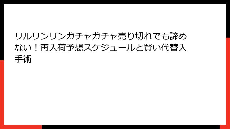 リルリンリンガチャガチャ売り切れでも諦めない！再入荷予想スケジュールと賢い代替入手術