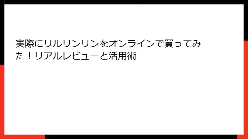 実際にリルリンリンをオンラインで買ってみた！リアルレビューと活用術