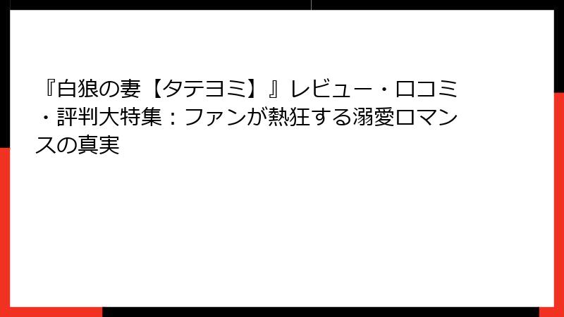 『白狼の妻【タテヨミ】』レビュー・口コミ・評判大特集：ファンが熱狂する溺愛ロマンスの真実