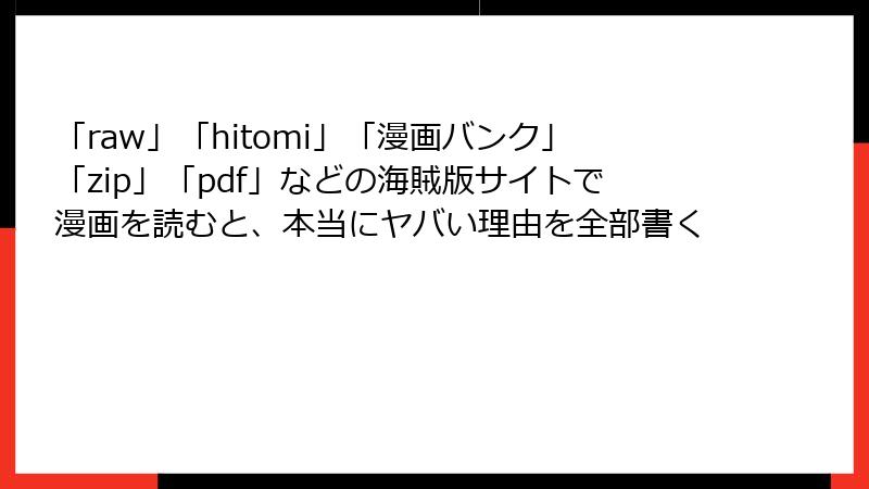 「raw」「hitomi」「漫画バンク」「zip」「pdf」などの海賊版サイトで漫画を読むと、本当にヤバい理由を全部書く