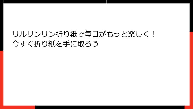 リルリンリン折り紙で毎日がもっと楽しく!今すぐ折り紙を手に取ろう