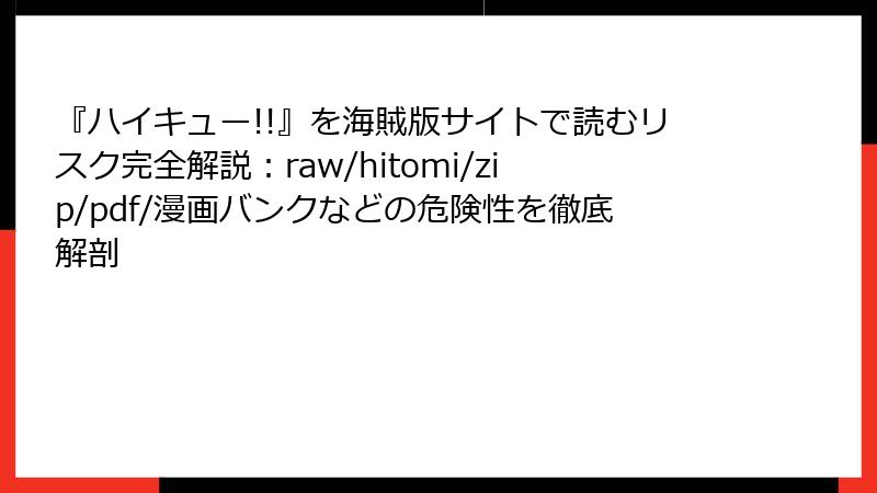 『ハイキュー!!』を海賊版サイトで読むリスク完全解説：raw/hitomi/zip/pdf/漫画バンクなどの危険性を徹底解剖