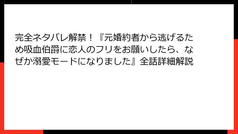 完全ネタバレ解禁！『元婚約者から逃げるため吸血伯爵に恋人のフリをお願いしたら、なぜか溺愛モードになりました』全話詳細解説