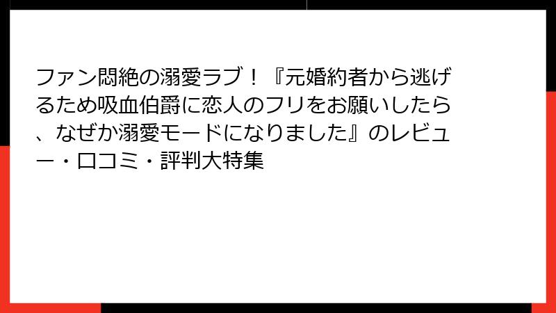 ファン悶絶の溺愛ラブ！『元婚約者から逃げるため吸血伯爵に恋人のフリをお願いしたら、なぜか溺愛モードになりました』のレビュー・口コミ・評判大特集