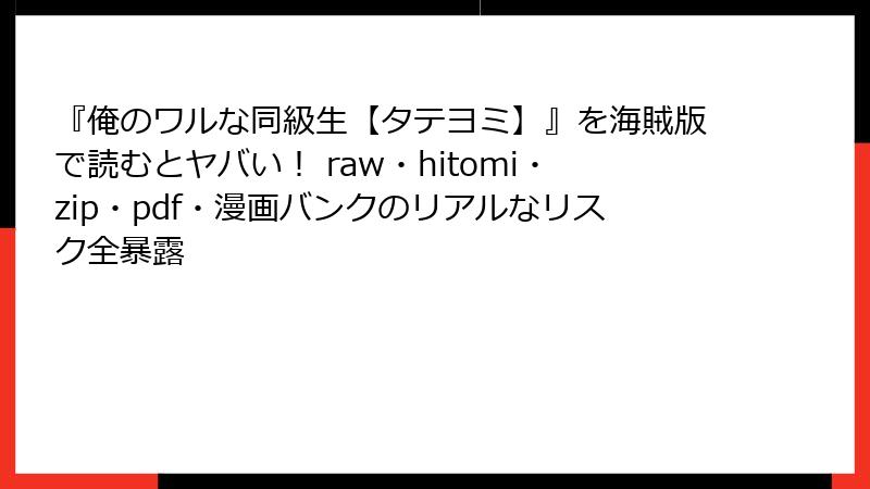 『俺のワルな同級生【タテヨミ】』を海賊版で読むとヤバい！ raw・hitomi・zip・pdf・漫画バンクのリアルなリスク全暴露
