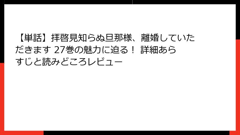 【単話】拝啓見知らぬ旦那様、離婚していただきます 27巻の魅力に迫る！ 詳細あらすじと読みどころレビュー