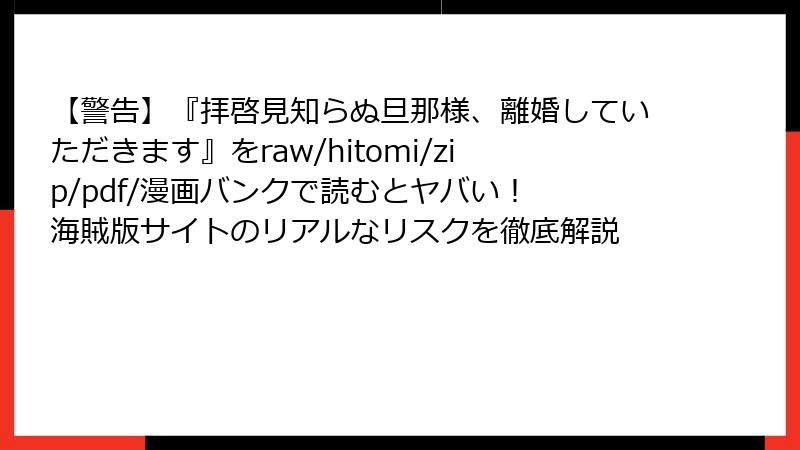 【警告】『拝啓見知らぬ旦那様、離婚していただきます』をraw/hitomi/zip/pdf/漫画バンクで読むとヤバい！ 海賊版サイトのリアルなリスクを徹底解説