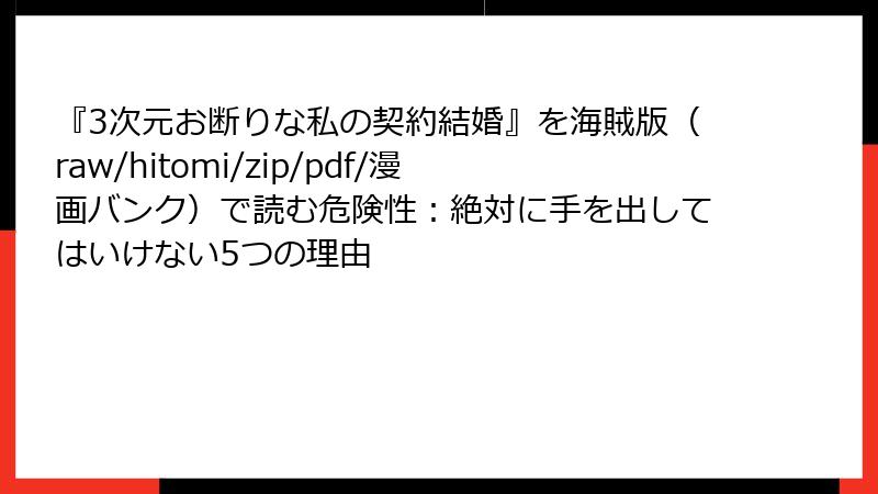『3次元お断りな私の契約結婚』を海賊版（raw/hitomi/zip/pdf/漫画バンク）で読む危険性：絶対に手を出してはいけない5つの理由