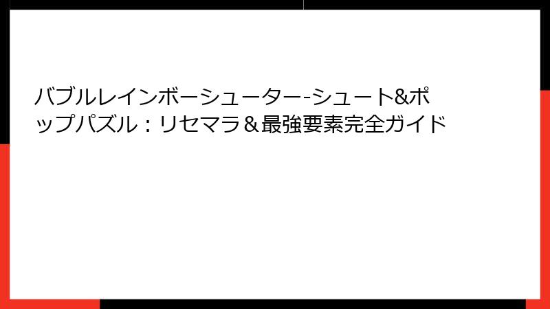 バブルレインボーシューター-シュート&ポップパズル:リセマラ&最強要素完全ガイド