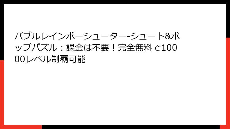 バブルレインボーシューター-シュート&ポップパズル:課金は不要!完全無料で10000レベル制覇可能