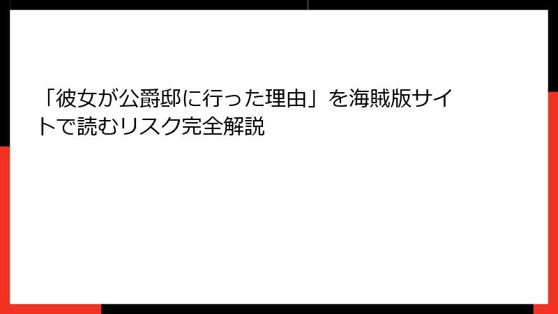 「彼女が公爵邸に行った理由」を海賊版サイトで読むリスク完全解説