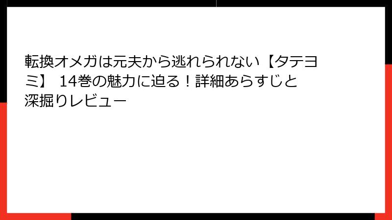 転換オメガは元夫から逃れられない【タテヨミ】 14巻の魅力に迫る!詳細あらすじと深掘りレビュー