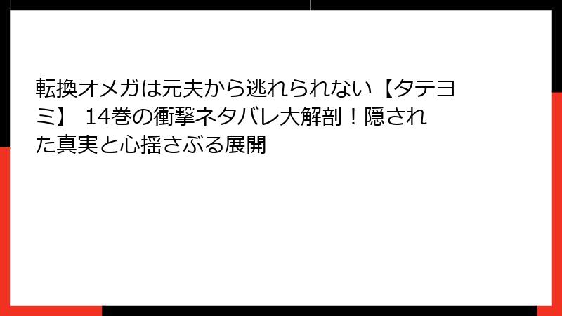 転換オメガは元夫から逃れられない【タテヨミ】 14巻の衝撃ネタバレ大解剖!隠された真実と心揺さぶる展開