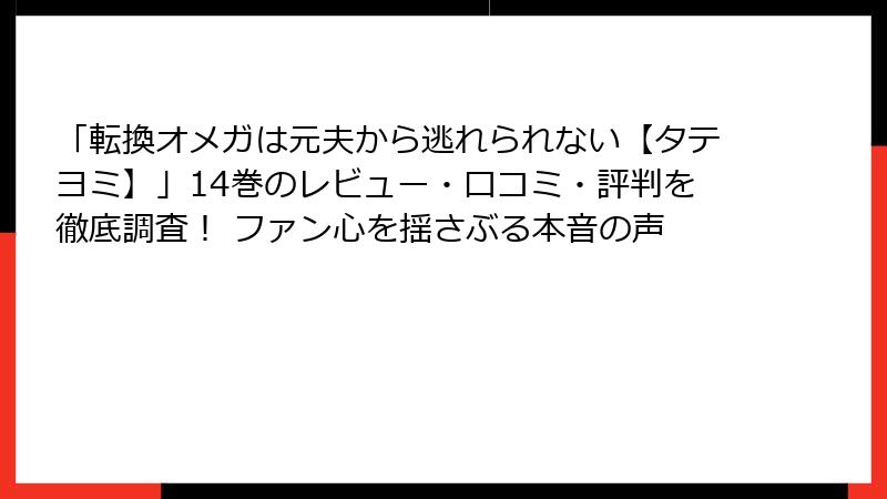 「転換オメガは元夫から逃れられない【タテヨミ】」14巻のレビュー・口コミ・評判を徹底調査! ファン心を揺さぶる本音の声