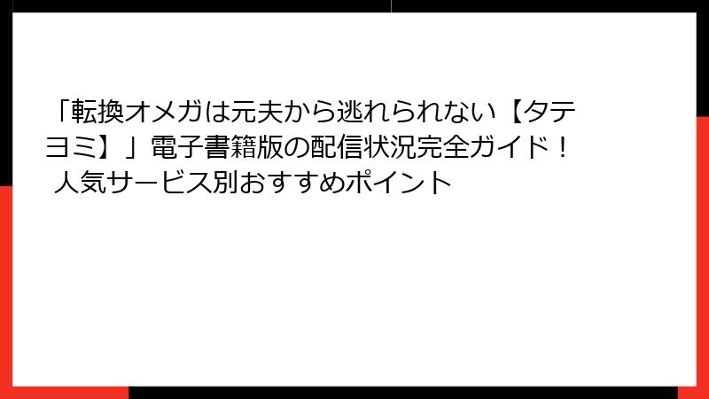 「転換オメガは元夫から逃れられない【タテヨミ】」電子書籍版の配信状況完全ガイド! 人気サービス別おすすめポイント