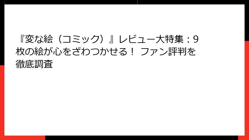 『変な絵（コミック）』レビュー大特集：9枚の絵が心をざわつかせる！ ファン評判を徹底調査