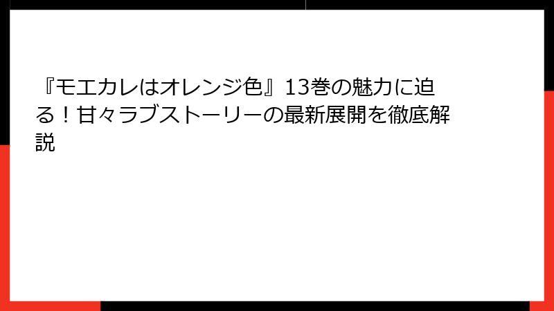 『モエカレはオレンジ色』13巻の魅力に迫る!甘々ラブストーリーの最新展開を徹底解説