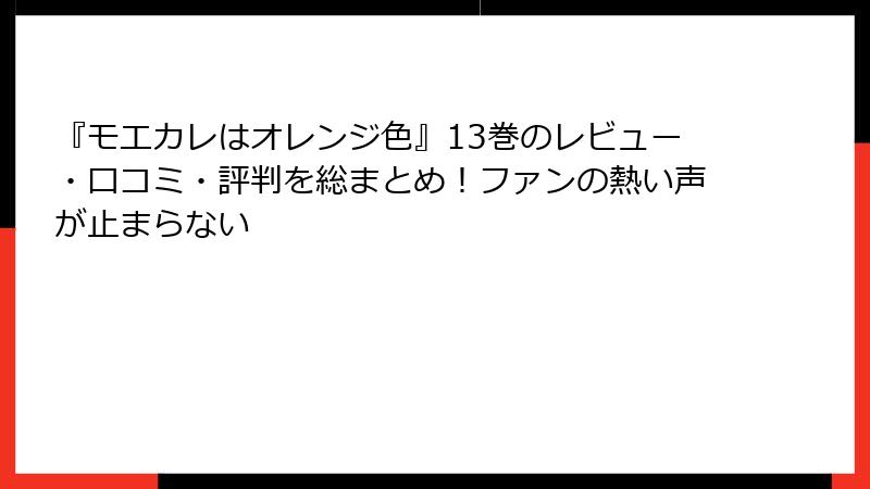 『モエカレはオレンジ色』13巻のレビュー・口コミ・評判を総まとめ!ファンの熱い声が止まらない