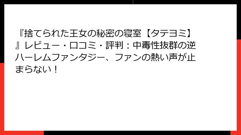 『捨てられた王女の秘密の寝室【タテヨミ】』レビュー・口コミ・評判：中毒性抜群の逆ハーレムファンタジー、ファンの熱い声が止まらない！