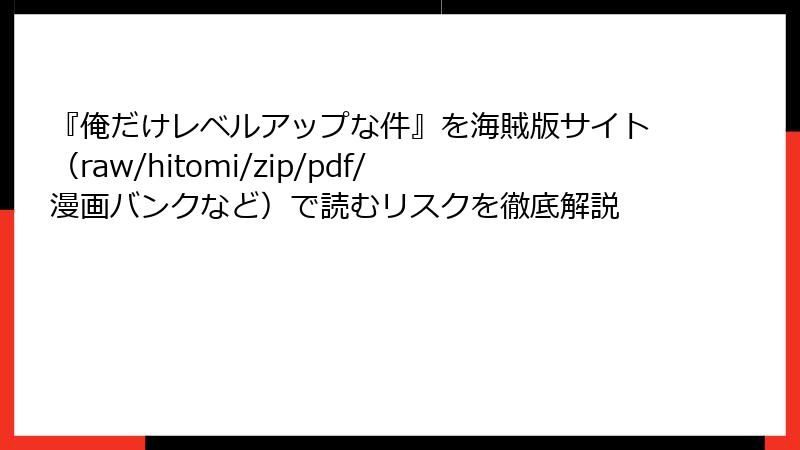 『俺だけレベルアップな件』を海賊版サイト（raw/hitomi/zip/pdf/漫画バンクなど）で読むリスクを徹底解説