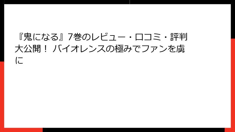 『鬼になる』7巻のレビュー・口コミ・評判大公開! バイオレンスの極みでファンを虜に
