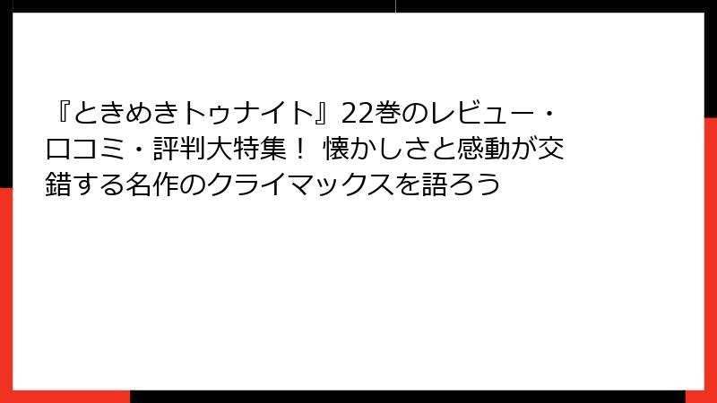 『ときめきトゥナイト』22巻のレビュー・口コミ・評判大特集！ 懐かしさと感動が交錯する名作のクライマックスを語ろう