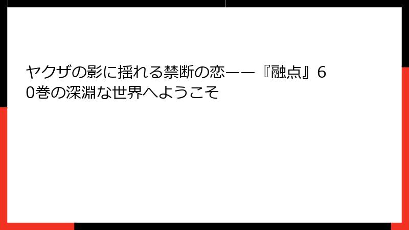 ヤクザの影に揺れる禁断の恋——『融点』60巻の深淵な世界へようこそ
