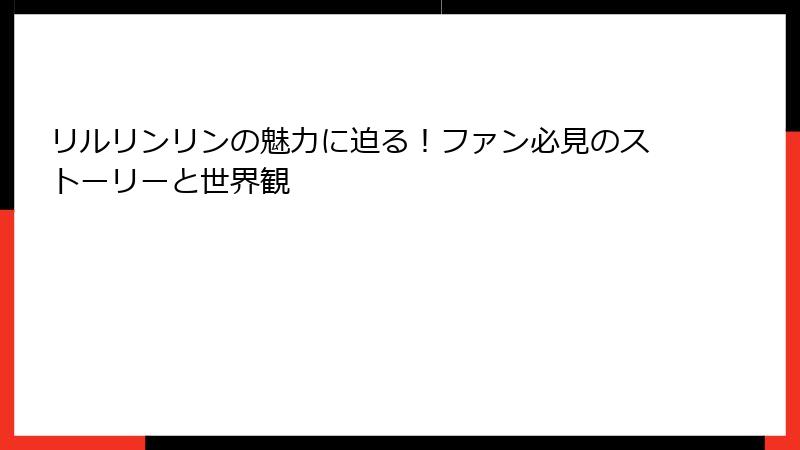 リルリンリンの魅力に迫る!ファン必見のストーリーと世界観