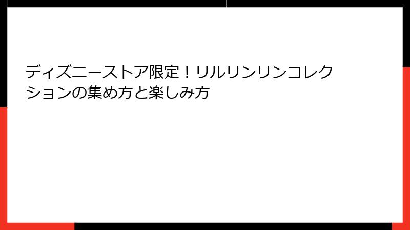 ディズニーストア限定!リルリンリンコレクションの集め方と楽しみ方