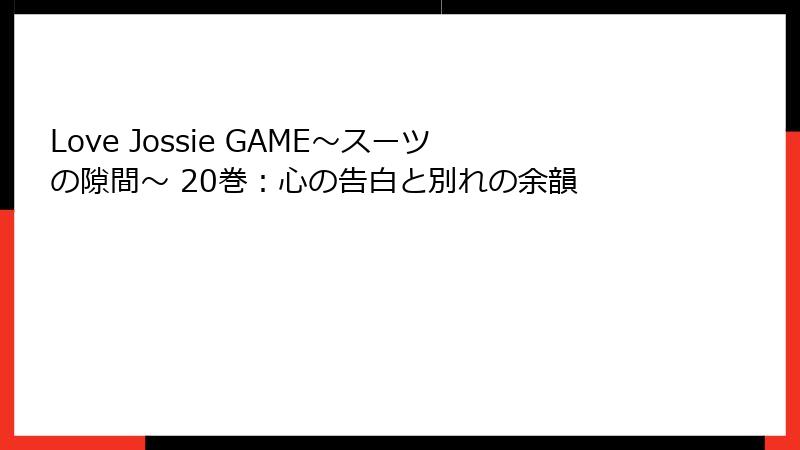 Love Jossie GAME～スーツの隙間～ 20巻：心の告白と別れの余韻
