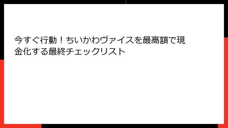 今すぐ行動!ちいかわヴァイスを最高額で現金化する最終チェックリスト