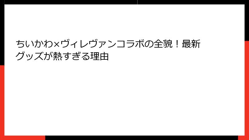 ちいかわ×ヴィレヴァンコラボの全貌！最新グッズが熱すぎる理由