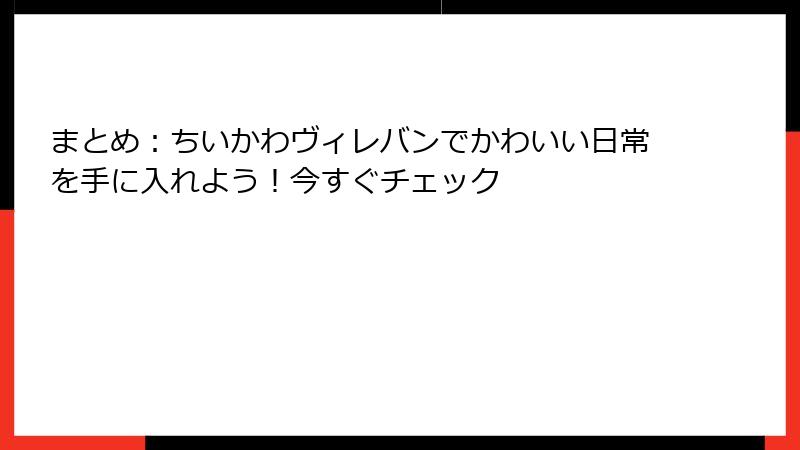 まとめ：ちいかわヴィレバンでかわいい日常を手に入れよう！今すぐチェック