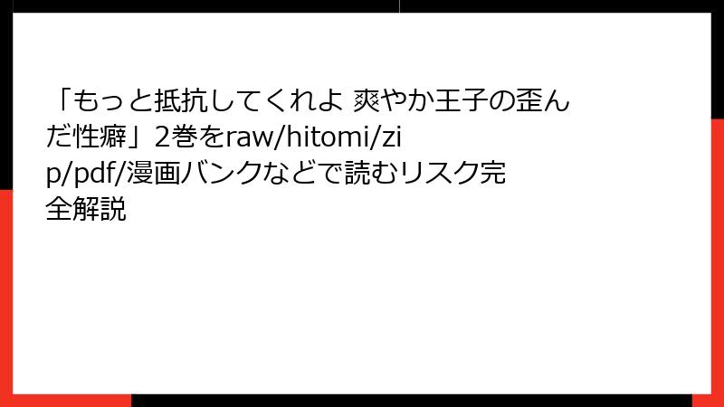 「もっと抵抗してくれよ 爽やか王子の歪んだ性癖」2巻をraw/hitomi/zip/pdf/漫画バンクなどで読むリスク完全解説