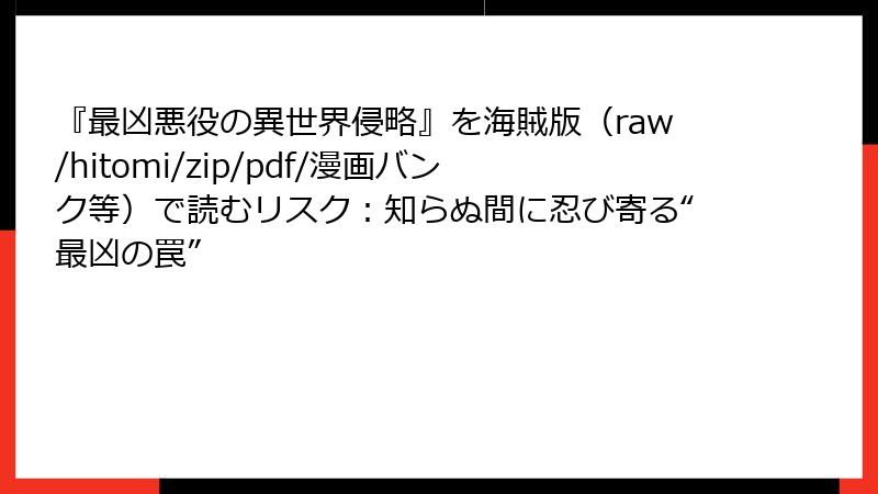 『最凶悪役の異世界侵略』を海賊版（raw/hitomi/zip/pdf/漫画バンク等）で読むリスク：知らぬ間に忍び寄る“最凶の罠”