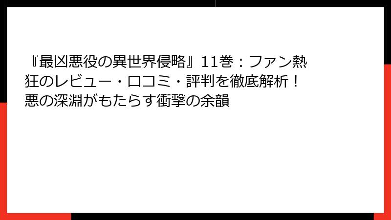 『最凶悪役の異世界侵略』11巻：ファン熱狂のレビュー・口コミ・評判を徹底解析！ 悪の深淵がもたらす衝撃の余韻