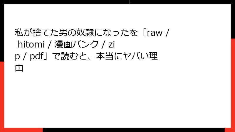 私が捨てた男の奴隷になったを「raw / hitomi / 漫画バンク / zip / pdf」で読むと、本当にヤバい理由