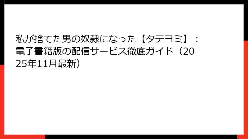 私が捨てた男の奴隷になった【タテヨミ】：電子書籍版の配信サービス徹底ガイド（2025年11月最新）