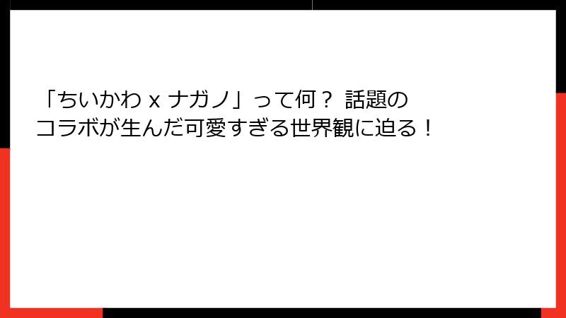 「ちいかわ x ナガノ」って何? 話題のコラボが生んだ可愛すぎる世界観に迫る!
