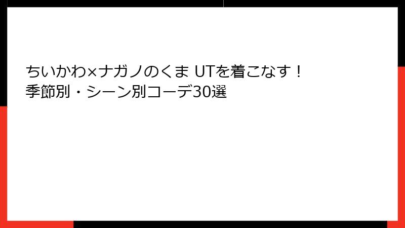 ちいかわ×ナガノのくま UTを着こなす！季節別・シーン別コーデ30選