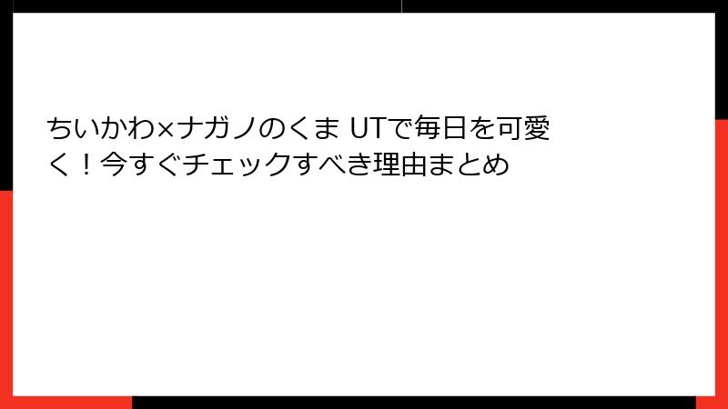 ちいかわ×ナガノのくま UTで毎日を可愛く！今すぐチェックすべき理由まとめ